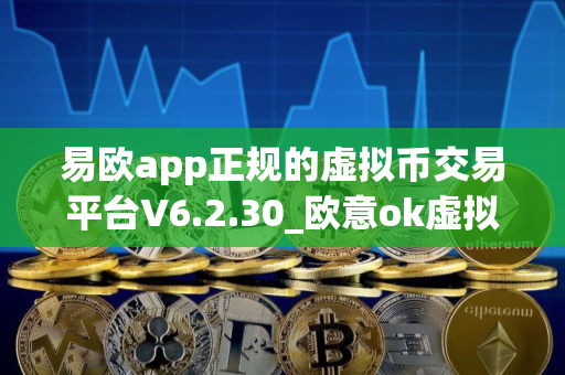 易欧app正规的虚拟币交易平台V6.2.30_欧意ok虚拟货币交易中心