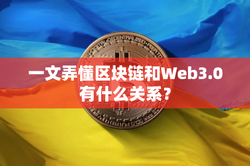 一文弄懂区块链和Web3.0有什么关系？
