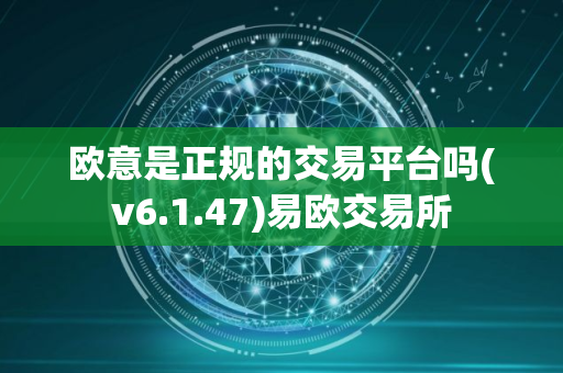 欧意是正规的交易平台吗(v6.1.47)易欧交易所