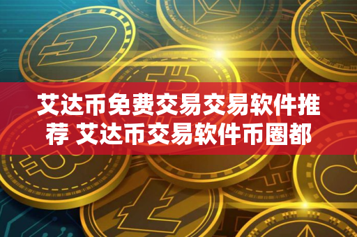 艾达币免费交易交易软件推荐 艾达币交易软件币圈都在用榜单一览