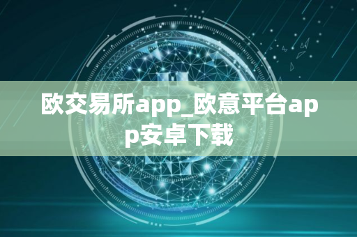 欧交易所app_欧意平台app安卓下载
