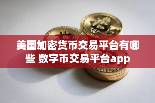 美国加密货币交易平台有哪些 数字币交易平台app