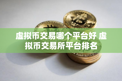 虚拟币交易哪个平台好 虚拟币交易所平台排名 虚拟币交易哪个平台好 虚拟币交易所平台排名