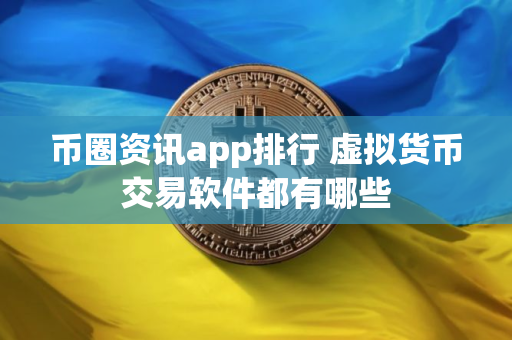 币圈资讯app排行 虚拟货币交易软件都有哪些