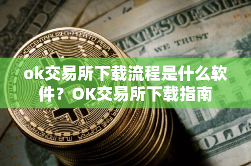 ok交易所下载流程是什么软件？OK交易所下载指南