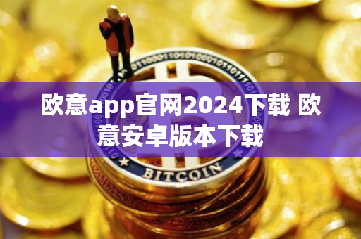 欧意app官网2024下载 欧意安卓版本下载
