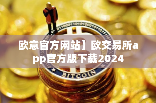 欧意官方网站】欧交易所app官方版下载2024