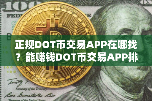 正规DOT币交易APP在哪找？能赚钱DOT币交易APP排行榜2025年