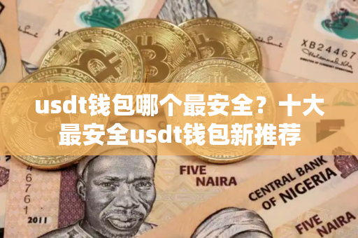 usdt钱包哪个最安全？十大最安全usdt钱包新推荐