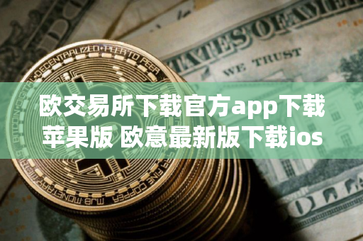 欧交易所下载官方app下载苹果版 欧意最新版下载ios内测版