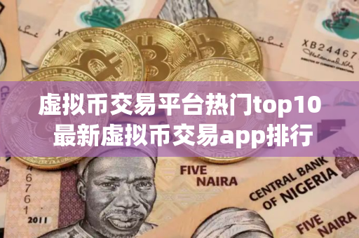 虚拟币交易平台热门top10 最新虚拟币交易app排行