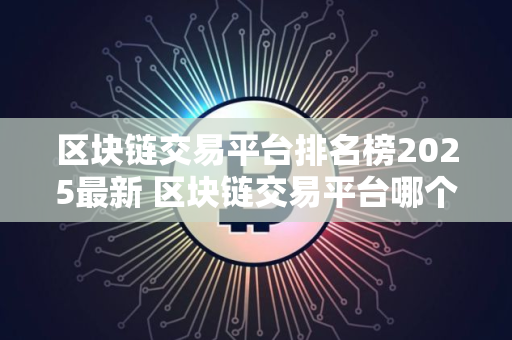 区块链交易平台排名榜2025最新 区块链交易平台哪个好