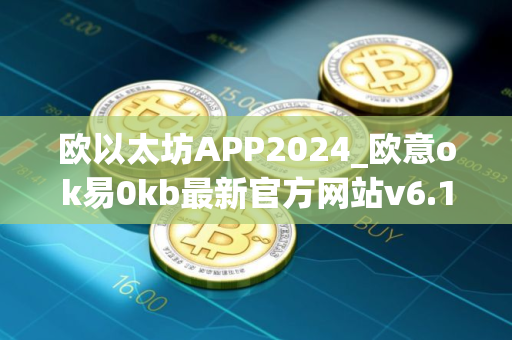 欧以太坊APP2024_欧意ok易0kb最新官方网站v6.1.39下载链接
