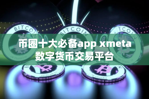 币圈十大必备app xmeta数字货币交易平台