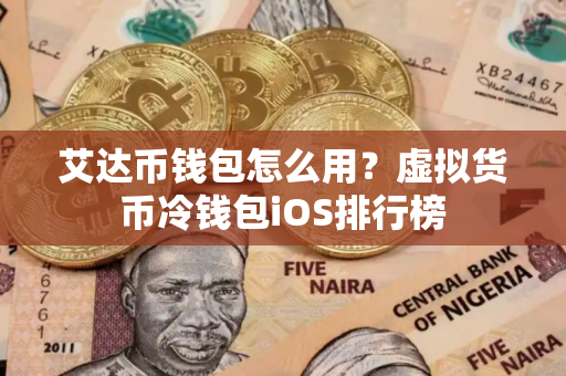 艾达币钱包怎么用？虚拟货币冷钱包iOS排行榜