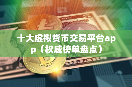 十大虚拟货币交易平台app(权威榜单盘点) 十大虚拟货币交易平台app(权威榜单盘点)