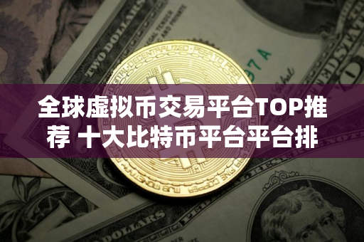 全球虚拟币交易平台TOP推荐 十大比特币平台平台排名