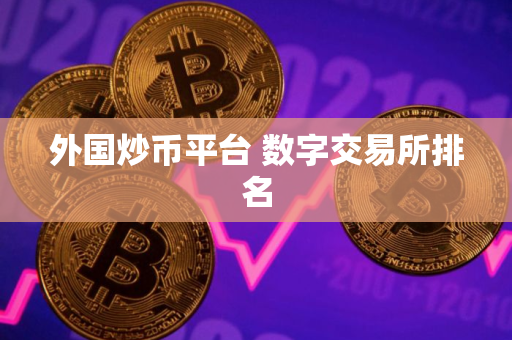 外国炒币平台 数字交易所排名 外国炒币平台 数字交易所排名