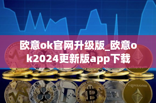 欧意ok官网升级版_欧意ok2024更新版app下载