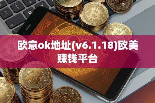 欧意ok地址(v6.1.18)欧美赚钱平台