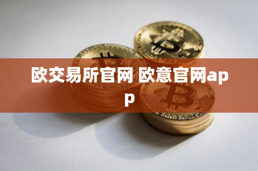 欧交易所官网 欧意官网app 欧交易所官网 欧意官网app