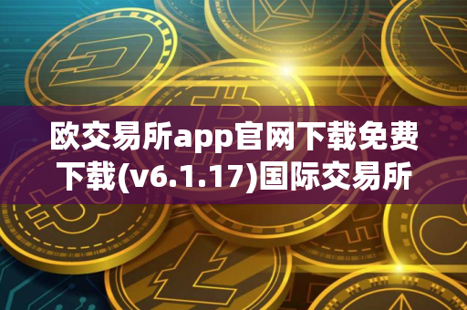 欧交易所app官网下载免费下载(v6.1.17)国际交易所app下载