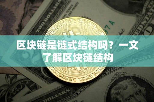 区块链是链式结构吗?一文了解区块链结构 区块链是链式结构吗?一文了解区块链结构