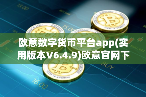 欧意数字货币平台app(实用版本V6.4.9)欧意官网下载app最新版本
