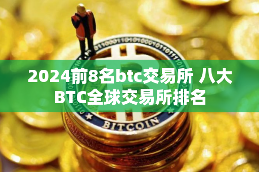 2024前8名btc交易所 八大BTC全球交易所排名