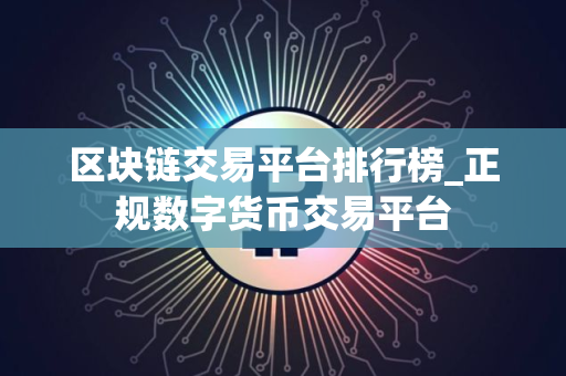 区块链交易平台排行榜_正规数字货币交易平台
