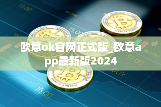 欧意ok官网正式版_欧意app最新版2024