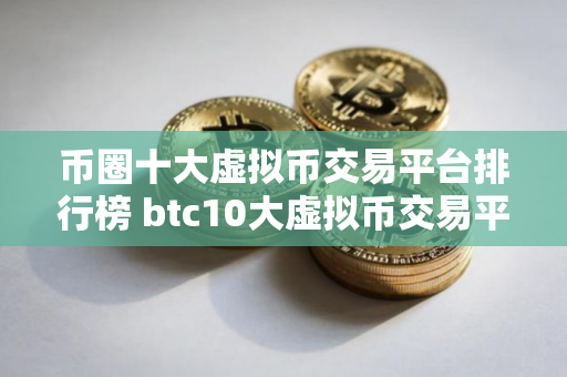 币圈十大虚拟币交易平台排行榜 btc10大虚拟币交易平台2025最新