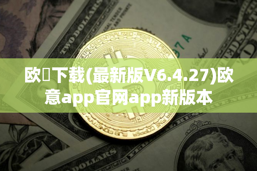 欧昜下载(最新版V6.4.27)欧意app官网app新版本