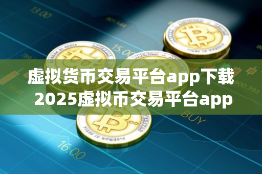 虚拟货币交易平台app下载 2025虚拟币交易平台app排行