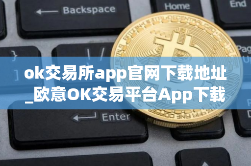 ok交易所app官网下载地址_欧意OK交易平台App下载教程