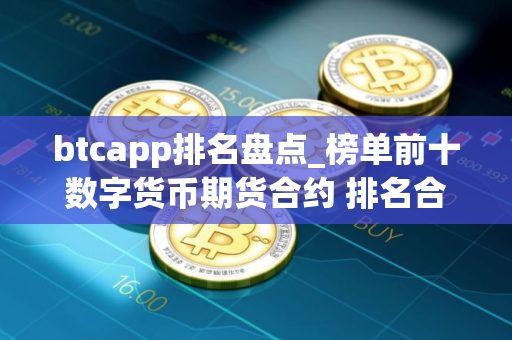 btcapp排名盘点_榜单前十数字货币期货合约 排名合集