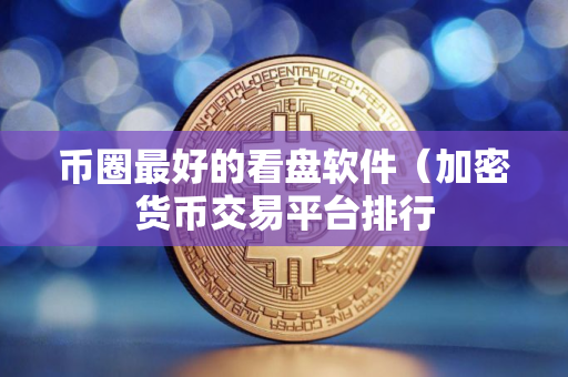币圈最好的看盘软件（加密货币交易平台排行