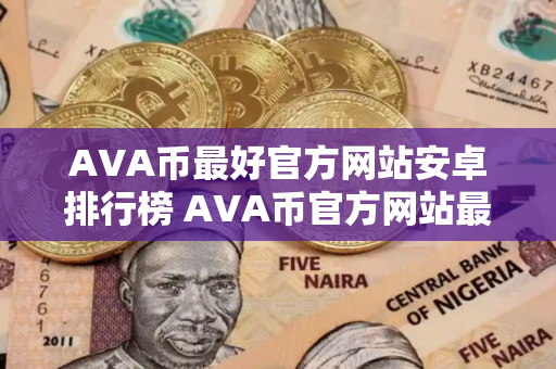 AVA币最好官方网站安卓排行榜 AVA币官方网站最多人用公布