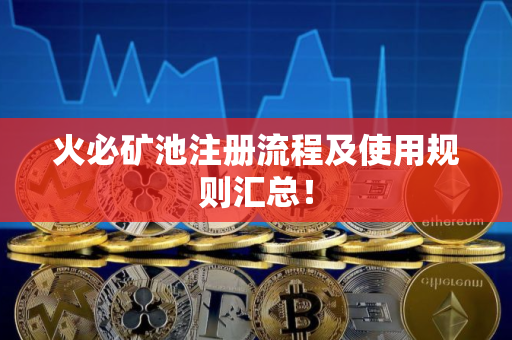 火必矿池注册流程及使用规则汇总！