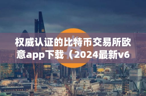 权威认证的比特币交易所欧意app下载（2024最新v6.7.1版