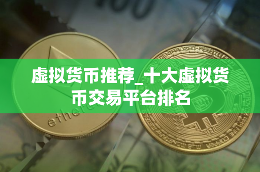 虚拟货币推荐_十大虚拟货币交易平台排名