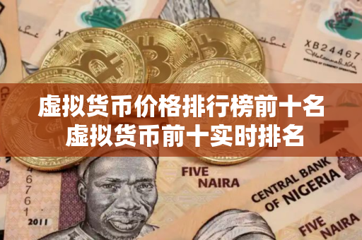 虚拟货币价格排行榜前十名 虚拟货币前十实时排名
