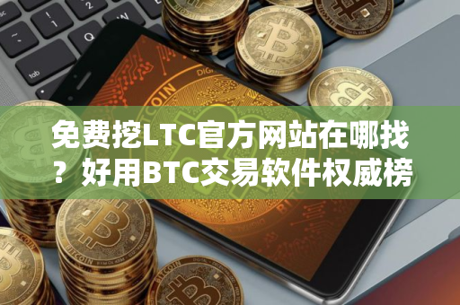 免费挖LTC官方网站在哪找?好用BTC交易软件权威榜单 免费挖LTC官方网站在哪找?好用BTC交易软件权威榜单