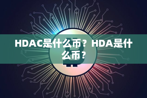 HDAC是什么币？HDA是什么币？