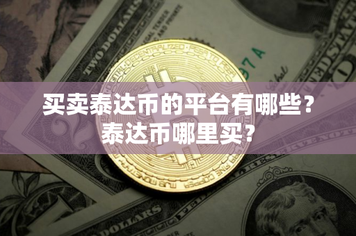 买卖泰达币的平台有哪些？泰达币哪里买？