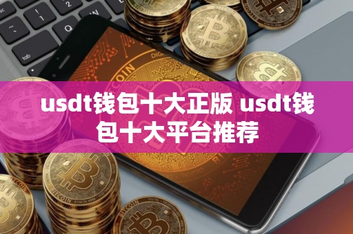 usdt钱包十大正版 usdt钱包十大平台推荐