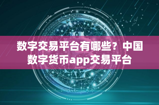 数字交易平台有哪些？中国数字货币app交易平台
