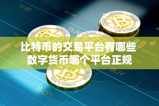 比特币的交易平台有哪些 数字货币哪个平台正规