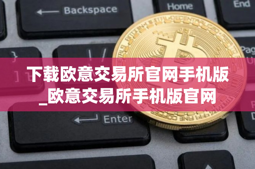 下载欧意交易所官网手机版_欧意交易所手机版官网