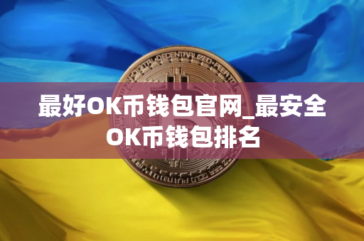 最好OK币钱包官网_最安全OK币钱包排名